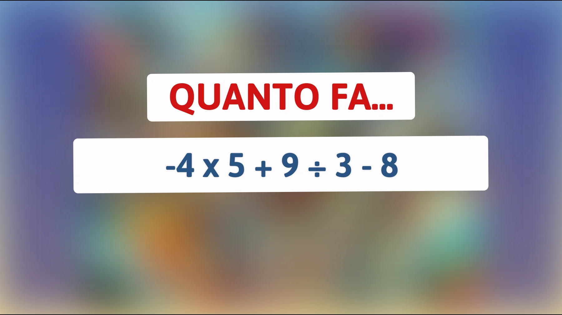 "Solo i veri geni risolvono questo: quanto fa -4 x 5 + 9 ÷ 3 - 8? Sfida te stesso ora!""