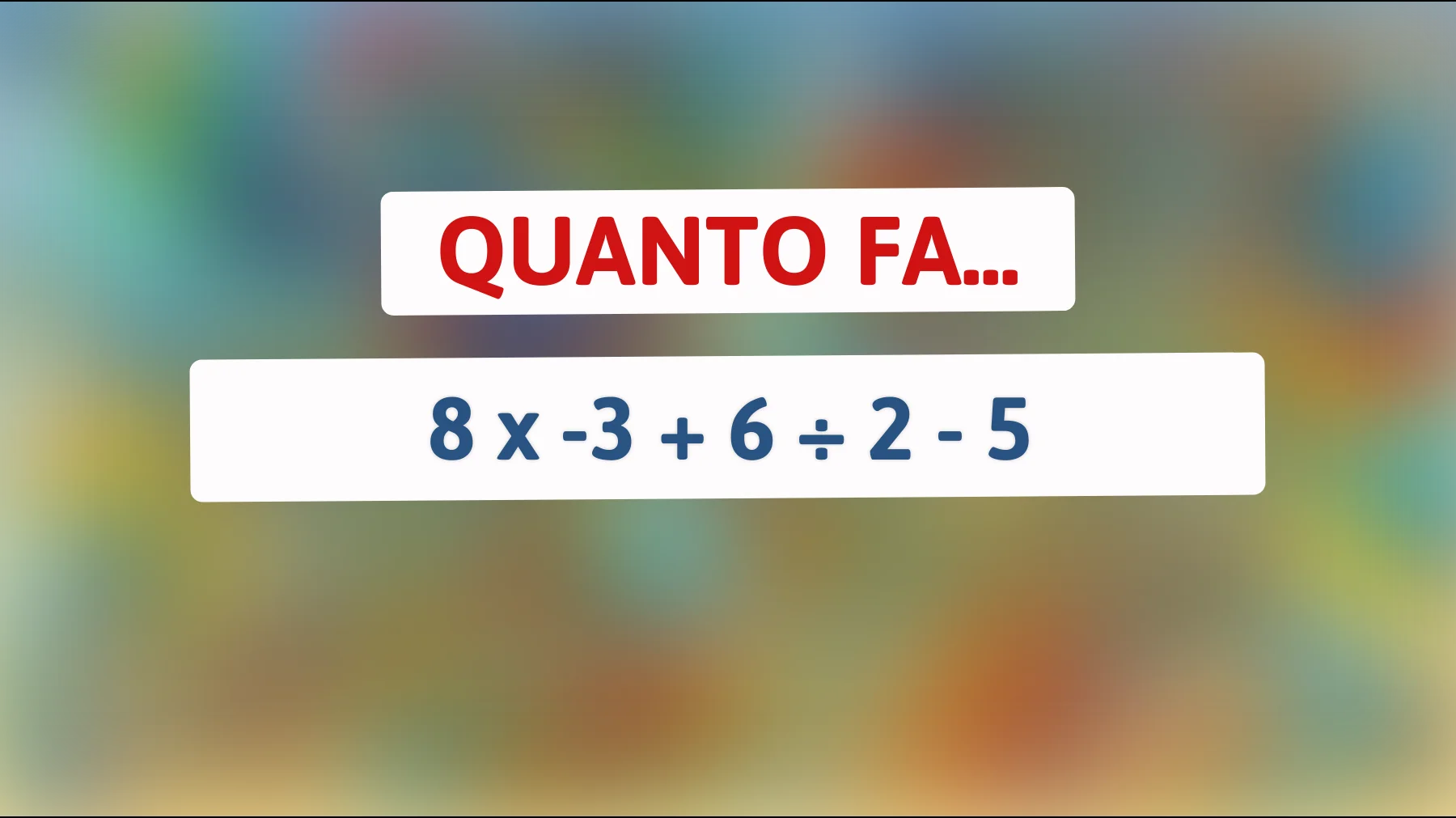 Solo 1 persona su 10 riesce a rispondere correttamente a questo enigma matematico! Sei tra i geni che sapranno risolverlo? Scopri la risposta di 8 x -3 + 6 ÷ 2 - 5!"