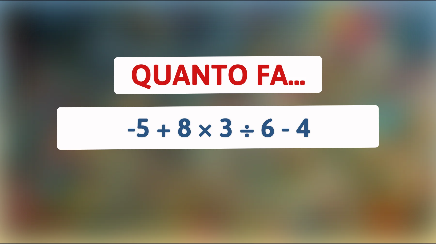 Solo i veri geni possono risolvere questo enigma matematico: quanto fa -5 + 8 × 3 ÷ 6 - 4? Dimostra la tua intelligenza!"